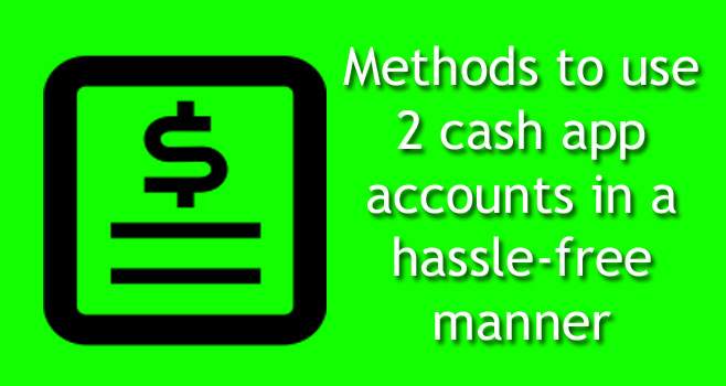 Methods to use 2 cash app accounts in a hassle-free manner